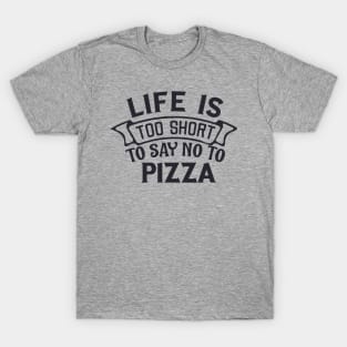 Life is too short to say no to pizza T-Shirt